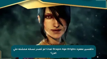 «تفسير مهم» Dragon Age Origins لماذا لم تصدر نسخة محسّنة حتى الآن؟